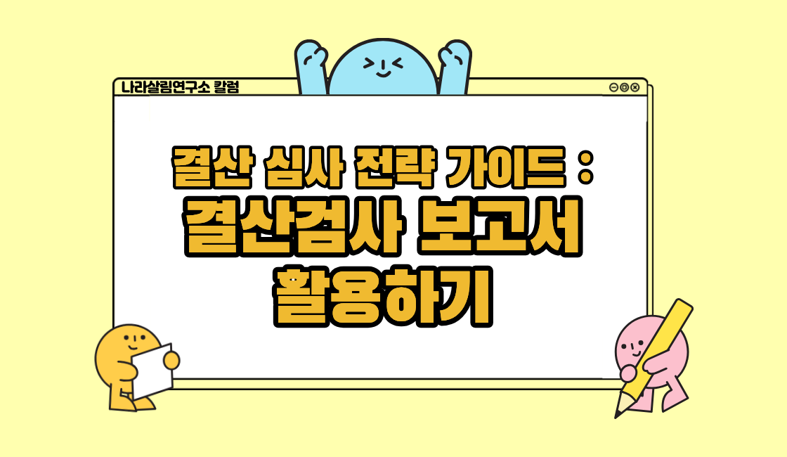 [결산 심사 전략 가이드 ④] 결산검사 보고서 활용하기