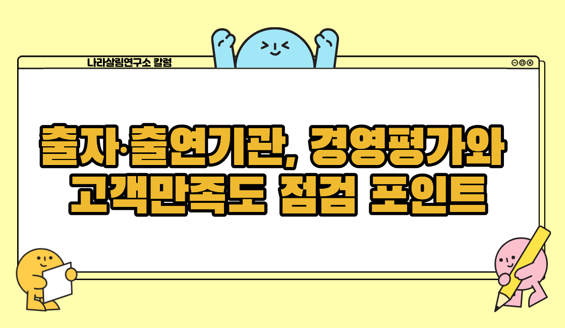 출자·출연기관, 경영평가와 고객만족도 점검 포인트