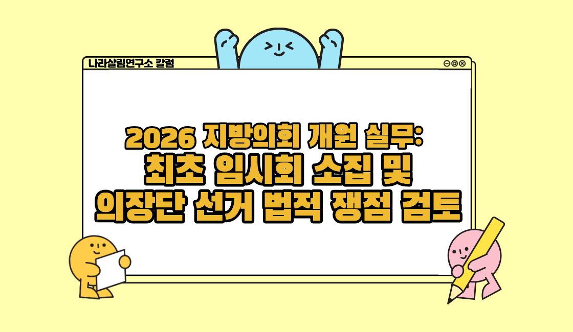 2026 지방의회 개원 실무: 최초 임시회 소집 및 의장단 선거 법적 쟁점 검토