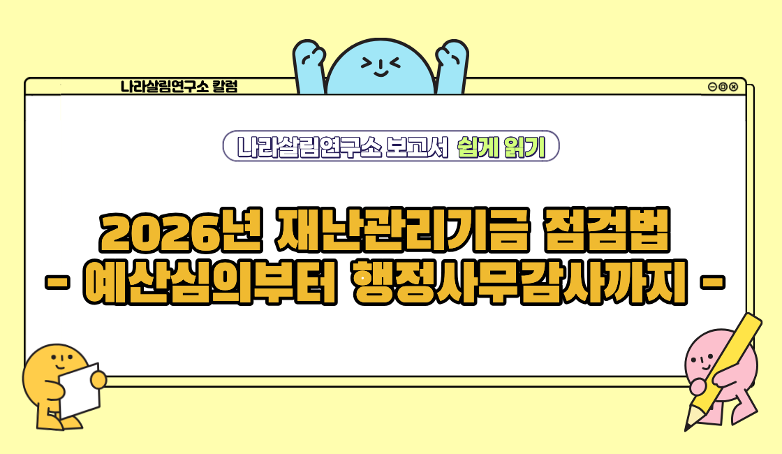 2026년 재난관리기금 점검법 - 예산심의부터 행정사무감사까지 -