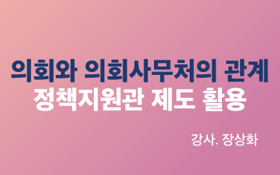 의회와 의회사무처의 관계 & 정책지원관 제도 활용